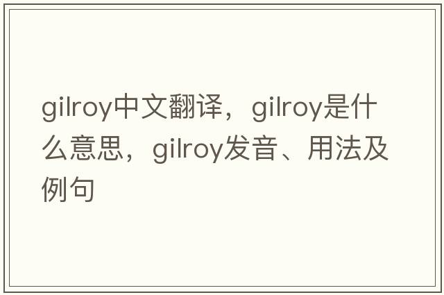 Gilroy中文翻譯，Gilroy是什么意思，Gilroy發(fā)音、用法及例句