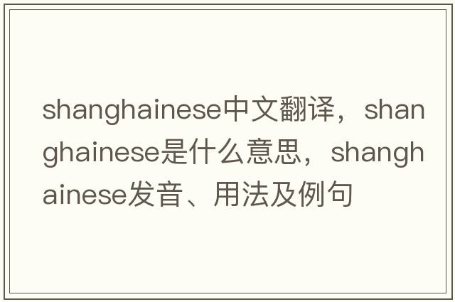 shanghainese中文翻譯，shanghainese是什么意思，shanghainese發(fā)音、用法及例句