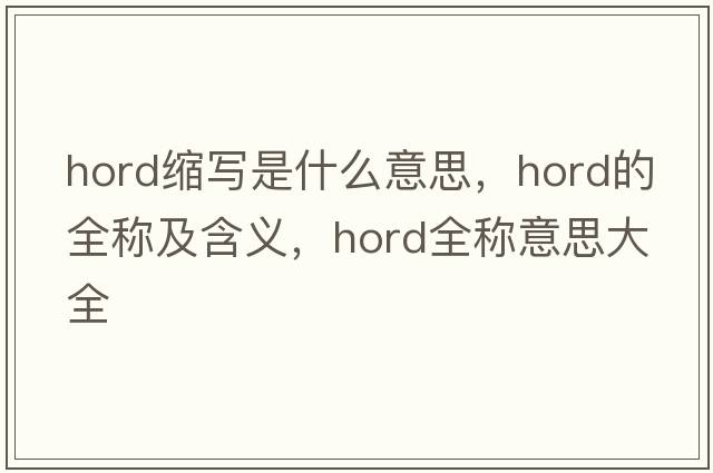 hord縮寫(xiě)是什么意思，hord的全稱(chēng)及含義，hord全稱(chēng)意思大全