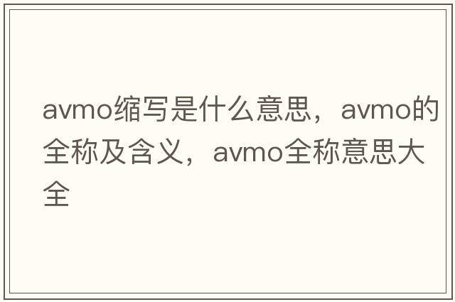 avmo縮寫(xiě)是什么意思，avmo的全稱(chēng)及含義，avmo全稱(chēng)意思大全