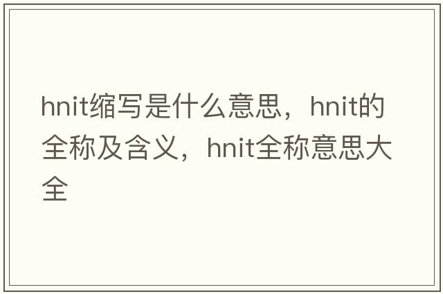 hnit縮寫(xiě)是什么意思，hnit的全稱(chēng)及含義，hnit全稱(chēng)意思大全