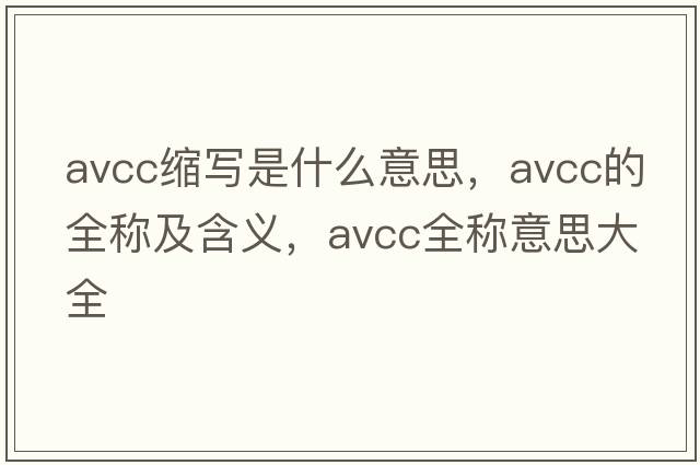 avcc縮寫(xiě)是什么意思，avcc的全稱(chēng)及含義，avcc全稱(chēng)意思大全