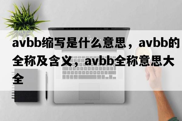 avbb縮寫(xiě)是什么意思，avbb的全稱(chēng)及含義，avbb全稱(chēng)意思大全