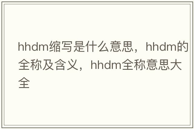 hhdm縮寫(xiě)是什么意思，hhdm的全稱(chēng)及含義，hhdm全稱(chēng)意思大全