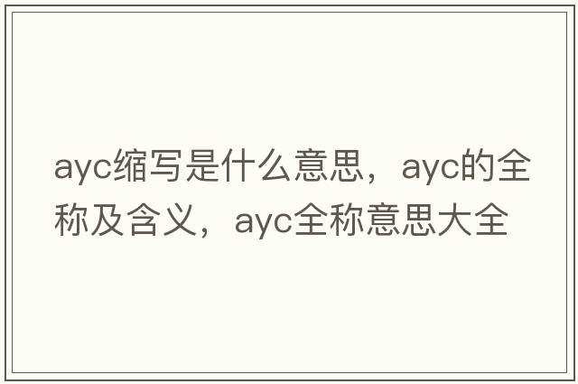 ayc縮寫(xiě)是什么意思，ayc的全稱(chēng)及含義，ayc全稱(chēng)意思大全