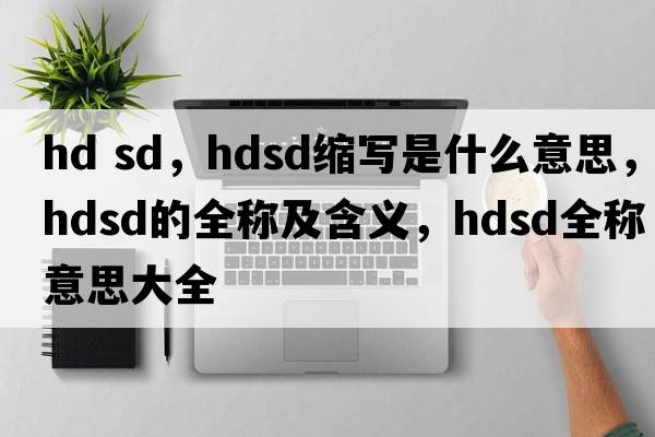 hd sd，hdsd縮寫(xiě)是什么意思，hdsd的全稱(chēng)及含義，hdsd全稱(chēng)意思大全