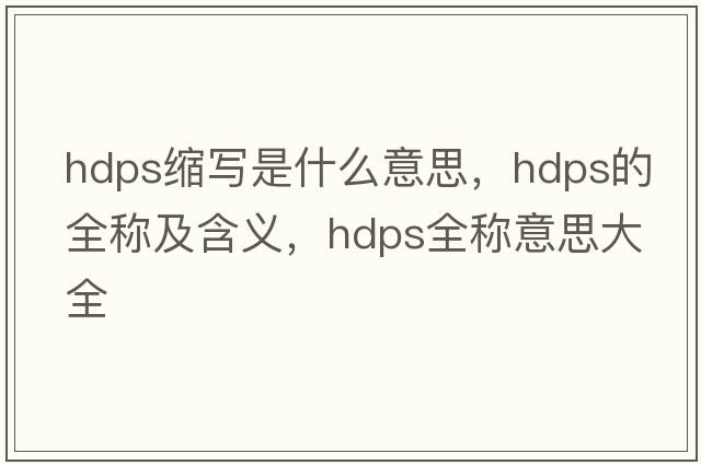 hdps縮寫(xiě)是什么意思，hdps的全稱(chēng)及含義，hdps全稱(chēng)意思大全