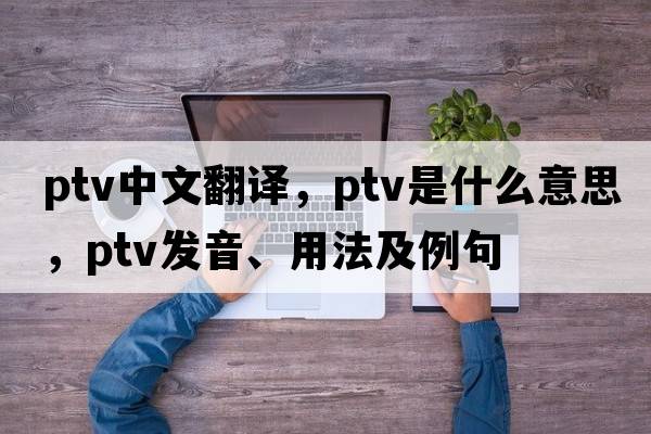 ptv中文翻譯，ptv是什么意思，ptv發(fā)音、用法及例句