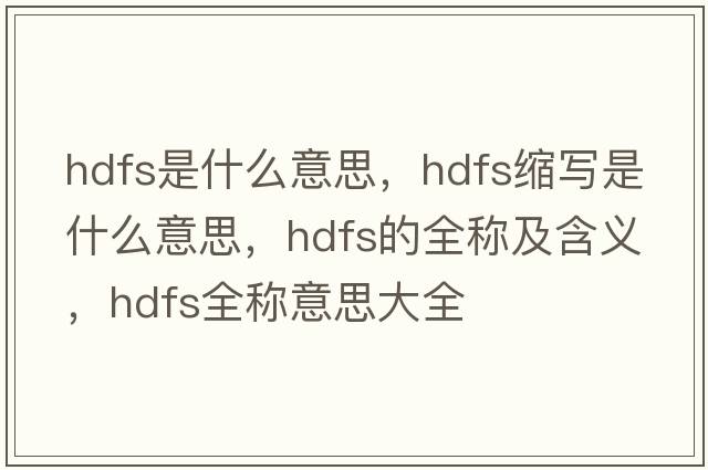 hdfs是什么意思，hdfs縮寫(xiě)是什么意思，hdfs的全稱(chēng)及含義，hdfs全稱(chēng)意思大全