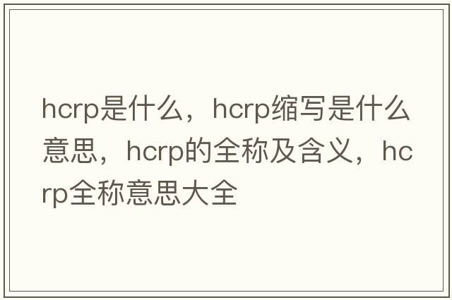 hcrp是什么，hcrp縮寫(xiě)是什么意思，hcrp的全稱(chēng)及含義，hcrp全稱(chēng)意思大全