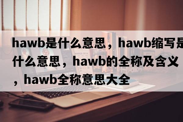 hawb是什么意思，hawb縮寫(xiě)是什么意思，hawb的全稱(chēng)及含義，hawb全稱(chēng)意思大全