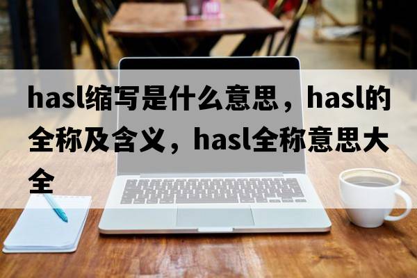 hasl縮寫(xiě)是什么意思，hasl的全稱(chēng)及含義，hasl全稱(chēng)意思大全
