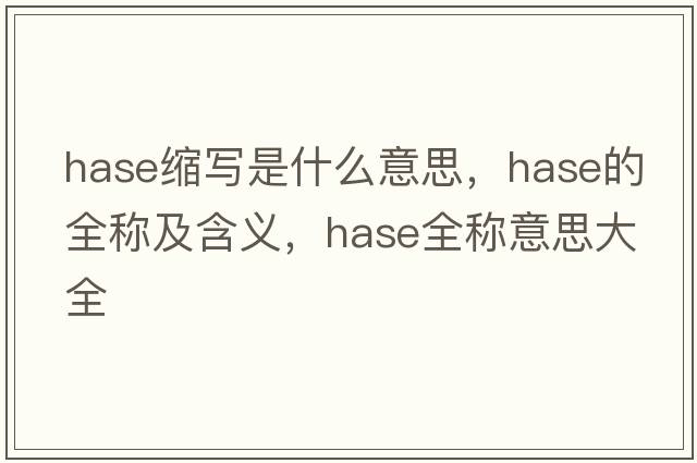 hase縮寫(xiě)是什么意思，hase的全稱(chēng)及含義，hase全稱(chēng)意思大全