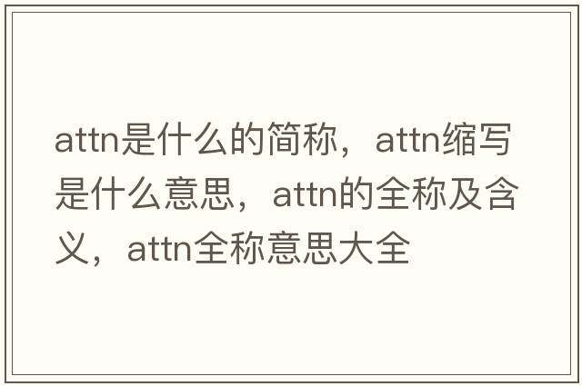 attn是什么的簡(jiǎn)稱(chēng)，attn縮寫(xiě)是什么意思，attn的全稱(chēng)及含義，attn全稱(chēng)意思大全