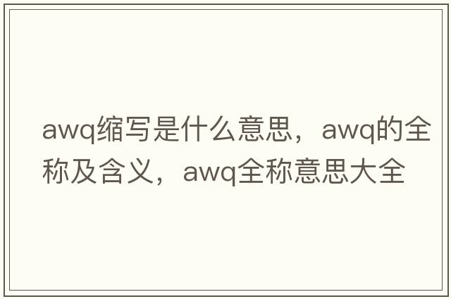 awq縮寫(xiě)是什么意思，awq的全稱(chēng)及含義，awq全稱(chēng)意思大全