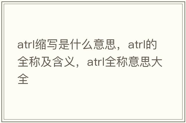 atrl縮寫(xiě)是什么意思，atrl的全稱(chēng)及含義，atrl全稱(chēng)意思大全