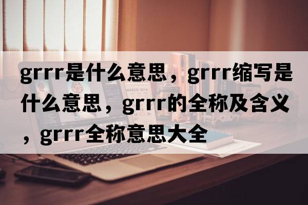grrr是什么意思，grrr縮寫(xiě)是什么意思，grrr的全稱(chēng)及含義，grrr全稱(chēng)意思大全