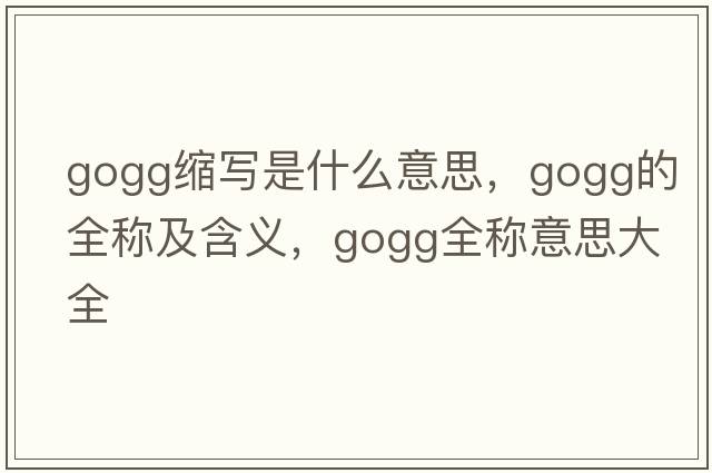 gogg縮寫(xiě)是什么意思，gogg的全稱(chēng)及含義，gogg全稱(chēng)意思大全