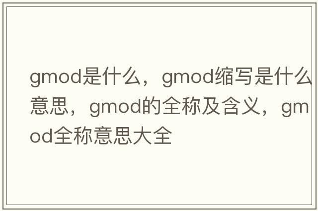 gmod是什么，gmod縮寫(xiě)是什么意思，gmod的全稱(chēng)及含義，gmod全稱(chēng)意思大全