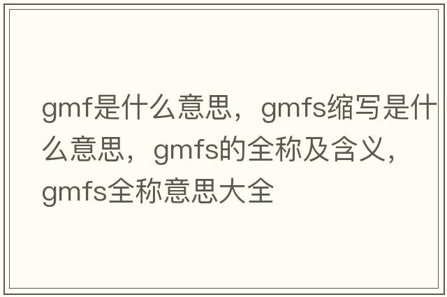 gmf是什么意思，gmfs縮寫(xiě)是什么意思，gmfs的全稱(chēng)及含義，gmfs全稱(chēng)意思大全