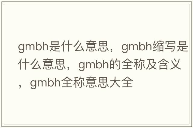 gmbh是什么意思，gmbh縮寫(xiě)是什么意思，gmbh的全稱(chēng)及含義，gmbh全稱(chēng)意思大全