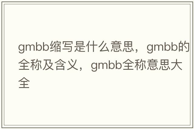 gmbb縮寫(xiě)是什么意思，gmbb的全稱(chēng)及含義，gmbb全稱(chēng)意思大全