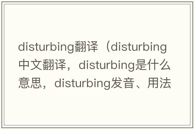 disturbing翻譯（disturbing中文翻譯，disturbing是什么意思，disturbing發(fā)音、用法及例句）