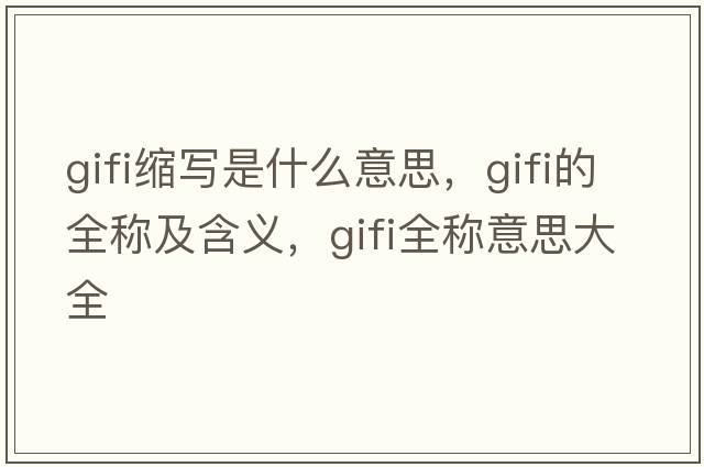 gifi縮寫(xiě)是什么意思，gifi的全稱(chēng)及含義，gifi全稱(chēng)意思大全