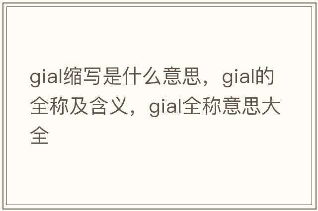 gial縮寫(xiě)是什么意思，gial的全稱(chēng)及含義，gial全稱(chēng)意思大全
