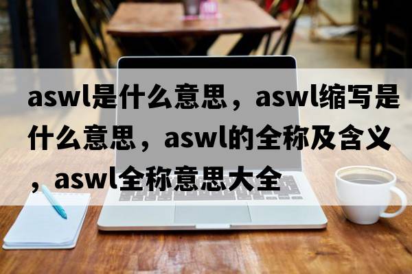 aswl是什么意思，aswl縮寫(xiě)是什么意思，aswl的全稱(chēng)及含義，aswl全稱(chēng)意思大全