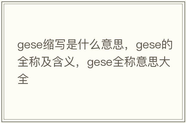 gese縮寫(xiě)是什么意思，gese的全稱(chēng)及含義，gese全稱(chēng)意思大全