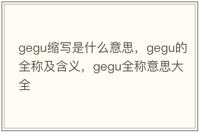 gegu縮寫(xiě)是什么意思，gegu的全稱(chēng)及含義，gegu全稱(chēng)意思大全