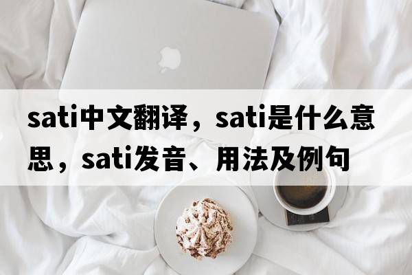 sati中文翻譯，sati是什么意思，sati發(fā)音、用法及例句