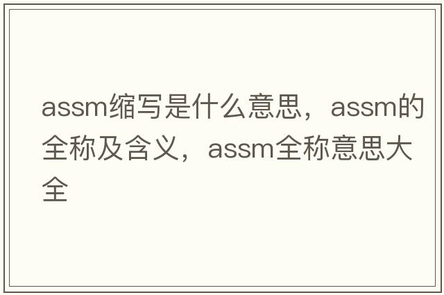 assm縮寫(xiě)是什么意思，assm的全稱(chēng)及含義，assm全稱(chēng)意思大全
