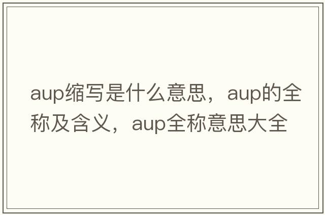 aup縮寫(xiě)是什么意思，aup的全稱(chēng)及含義，aup全稱(chēng)意思大全
