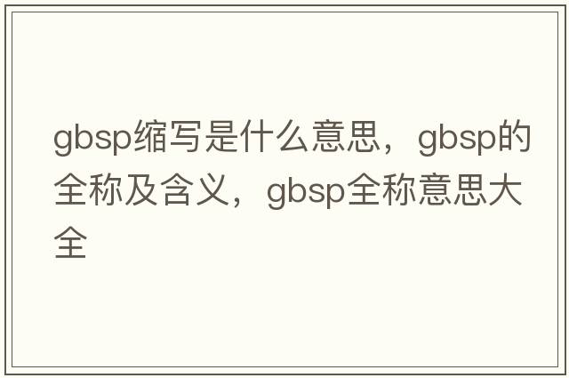 gbsp縮寫(xiě)是什么意思，gbsp的全稱(chēng)及含義，gbsp全稱(chēng)意思大全