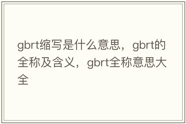 gbrt縮寫(xiě)是什么意思，gbrt的全稱(chēng)及含義，gbrt全稱(chēng)意思大全