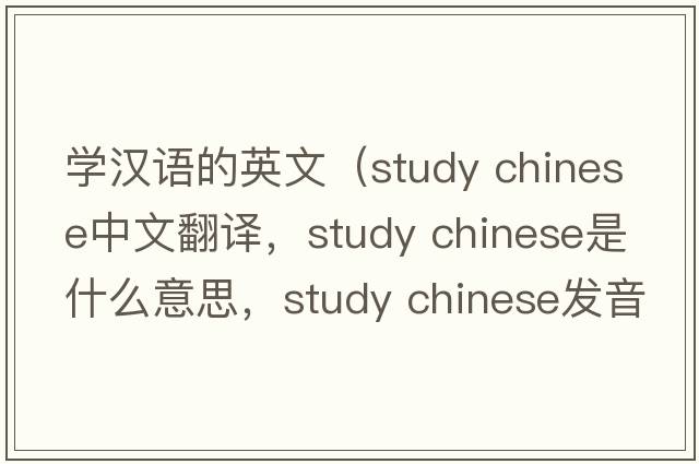 學(xué)漢語(yǔ)的英文（study chinese中文翻譯，study chinese是什么意思，study chinese發(fā)音、用法及例句）