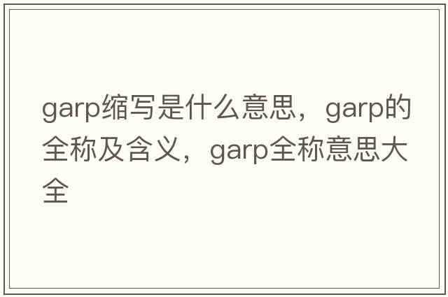 garp縮寫(xiě)是什么意思，garp的全稱(chēng)及含義，garp全稱(chēng)意思大全