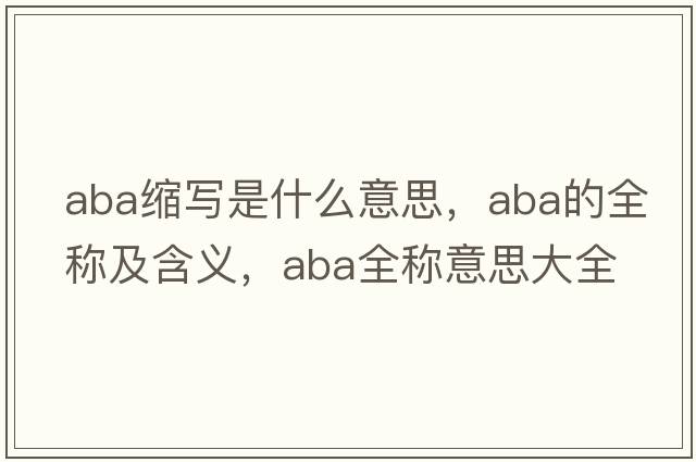 aba縮寫(xiě)是什么意思，aba的全稱(chēng)及含義，aba全稱(chēng)意思大全