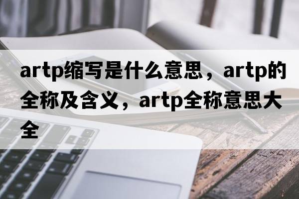 artp縮寫(xiě)是什么意思，artp的全稱(chēng)及含義，artp全稱(chēng)意思大全