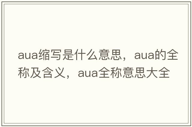 aua縮寫(xiě)是什么意思，aua的全稱(chēng)及含義，aua全稱(chēng)意思大全