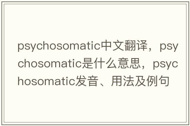 psychosomatic中文翻譯，psychosomatic是什么意思，psychosomatic發(fā)音、用法及例句