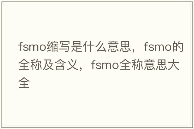 fsmo縮寫(xiě)是什么意思，fsmo的全稱(chēng)及含義，fsmo全稱(chēng)意思大全
