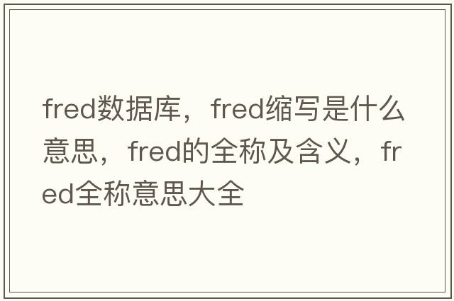 fred數據庫，fred縮寫(xiě)是什么意思，fred的全稱(chēng)及含義，fred全稱(chēng)意思大全