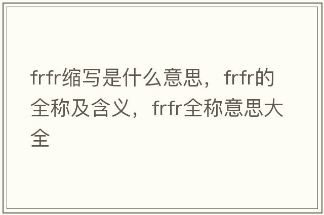 frfr縮寫(xiě)是什么意思，frfr的全稱(chēng)及含義，frfr全稱(chēng)意思大全