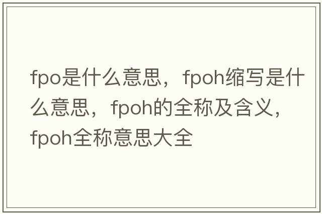 fpo是什么意思，fpoh縮寫(xiě)是什么意思，fpoh的全稱(chēng)及含義，fpoh全稱(chēng)意思大全