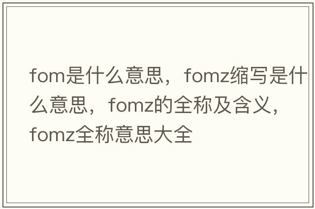 fom是什么意思，fomz縮寫(xiě)是什么意思，fomz的全稱(chēng)及含義，fomz全稱(chēng)意思大全