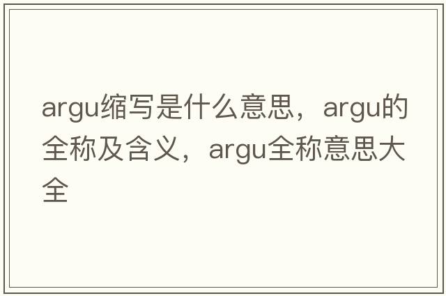 argu縮寫(xiě)是什么意思，argu的全稱(chēng)及含義，argu全稱(chēng)意思大全