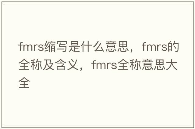 fmrs縮寫(xiě)是什么意思，fmrs的全稱(chēng)及含義，fmrs全稱(chēng)意思大全